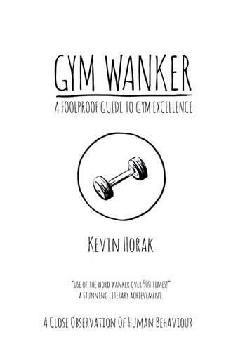 Cover image for Gym Wanker a Foolproof Guide to Gym Excellence: A Close Observation of Human Behaviour