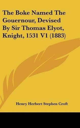 Cover image for The Boke Named the Gouernour, Devised by Sir Thomas Elyot, Knight, 1531 V1 (1883)