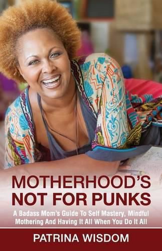 Cover image for Motherhood's Not for Punks: A Badass Mom's Guide To Self Mastery, Mindful Mothering And Having It All When You Do It All