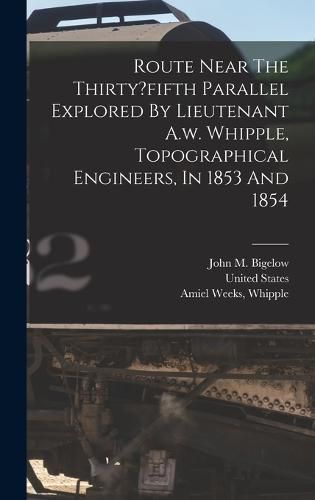 Cover image for Route Near The Thirty?fifth Parallel Explored By Lieutenant A.w. Whipple, Topographical Engineers, In 1853 And 1854