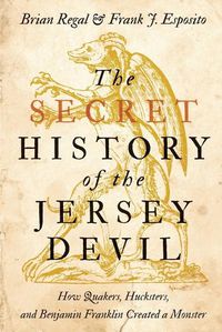 Cover image for The Secret History of the Jersey Devil: How Quakers, Hucksters, and Benjamin Franklin Created a Monster