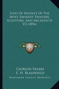 Cover image for Lives of Seventy of the Most Eminent Painters, Sculptors, and Architects V2 (1896)