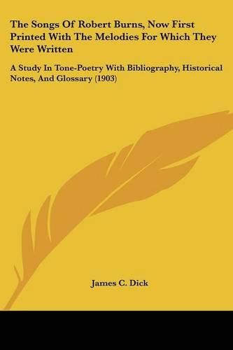 The Songs of Robert Burns, Now First Printed with the Melodies for Which They Were Written: A Study in Tone-Poetry with Bibliography, Historical Notes, and Glossary (1903)