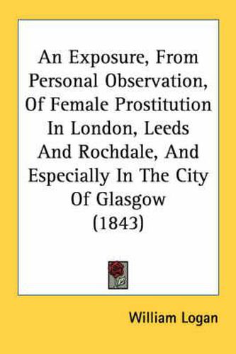 Cover image for An Exposure, from Personal Observation, of Female Prostitution in London, Leeds and Rochdale, and Especially in the City of Glasgow (1843)