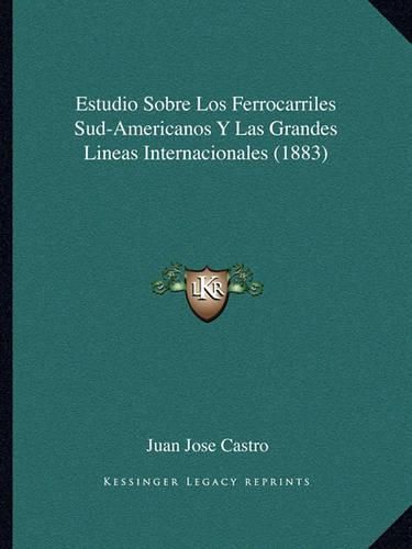 Cover image for Estudio Sobre Los Ferrocarriles Sud-Americanos y Las Grandes Lineas Internacionales (1883)