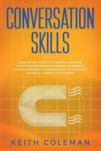 Cover image for Conversation Skills: Discover the #1 Tactics to Become a Master at Social Communication with Amazing Charisma, & Crucial Confidence. Go From Being Shy to a Magnetic Casanova, & Impress Your Friends!