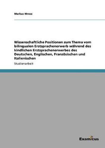 Cover image for Wissenschaftliche Positionen zum Thema vom bilingualen Erstsprachenerwerb wahrend des kindlichen Erstsprachenerwerbes des Deutschen, Englischen, Franzoesischen und Italienischen