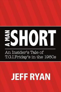 Cover image for A Man Short  An Insider's Tale of T.G.I. Fridays in the 1980s