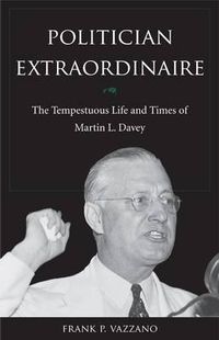 Cover image for Politician Extraordinaire: The Tempestuous Life and Times of Martin L. Davey