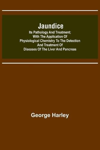 Cover image for Jaundice: Its Pathology and Treatment; With the Application of Physiological Chemistry to the Detection and Treatment of Diseases of the Liver and Pancreas