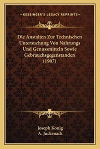 Cover image for Die Anstalten Zur Technischen Untersuchung Von Nahrungs Und Genussmitteln Sowie Gebrauchsgegenstanden (1907)