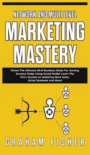 Cover image for Network and Multi Level Marketing Mastery: Follow The Ultimate MLM Business Guide For Gaining Success Today Using Social Media! Learn The Pro's Secrets on Attaining More Sales, Using Facebook and More!