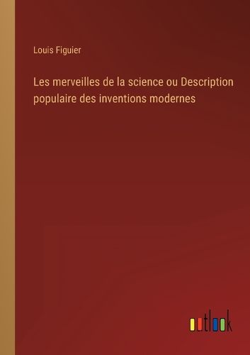 Cover image for Les merveilles de la science ou Description populaire des inventions modernes