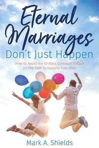 Cover image for Eternal Marriages Don't Just Happen: How to Avoid the 10 Most Common Dangers on the Path to Happily Ever After