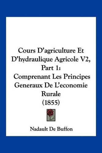 Cover image for Cours D'Agriculture Et D'Hydraulique Agricole V2, Part 1: Comprenant Les Principes Generaux de L'Economie Rurale (1855)