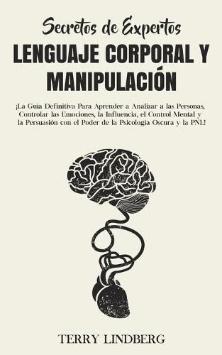 Cover image for Secretos de Expertos - Lenguaje Corporal y Manipulacion: !La Guia Definitiva Para Aprender a Analizar a las Personas, Controlar las Emociones, la Influencia, el Control Mental y la Persuasion con el Poder de la Psicologia Oscura y la PNL!