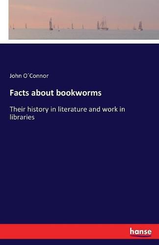 Cover image for Facts about bookworms: Their history in literature and work in libraries