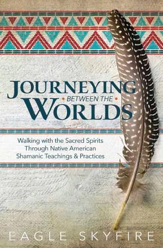 Cover image for Journeying Between the Worlds: Walking with the Sacred Spirits Through Native American Shamanic Teachings and Practices