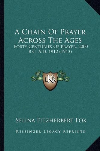 Cover image for A Chain of Prayer Across the Ages: Forty Centuries of Prayer, 2000 B.C.-A.D. 1912 (1913)