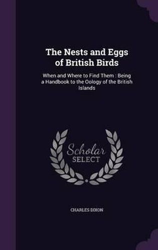 The Nests and Eggs of British Birds: When and Where to Find Them: Being a Handbook to the Oology of the British Islands