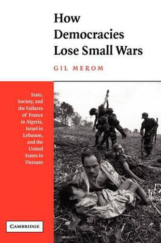 Cover image for How Democracies Lose Small Wars: State, Society, and the Failures of France in Algeria, Israel in Lebanon, and the United States in Vietnam