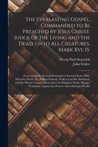 Cover image for The Everlasting Gospel, Commanded to Be Preached by Jesus Christ, Judge of the Living and the Dead, Unto All Creatures, Mark Xvi. 15.