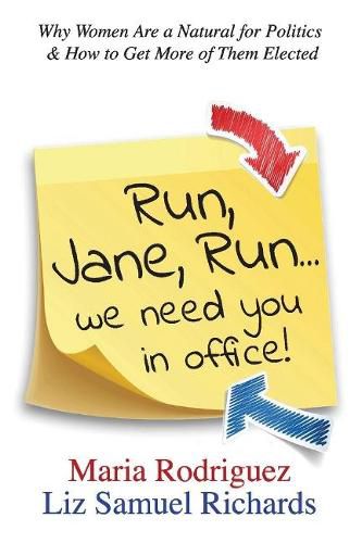 Run Jane Run...We Need You in Office!: Why Women Are a Natural for Politics & How to Get More of Them Elected