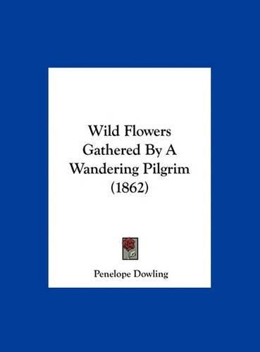 Cover image for Wild Flowers Gathered by a Wandering Pilgrim (1862)