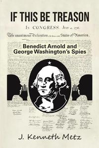 Cover image for If This Be Treason: Benedict Arnold and George WashingtonOs Spies