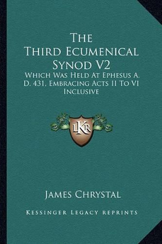 Cover image for The Third Ecumenical Synod V2: Which Was Held at Ephesus A. D. 431, Embracing Acts II to VI Inclusive