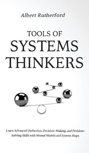 Cover image for Tools of Systems Thinkers: Learn Advanced Deduction, Decision-Making, and Problem-Solving Skills with Mental Models and System Maps.