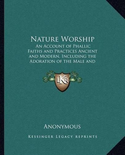 Cover image for Nature Worship: An Account of Phallic Faiths and Practices Ancient and Modern, Including the Adoration of the Male and Female Powers in Various Nations and the Sacta Puja of Indian Gnosticism