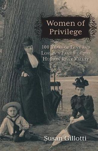 Cover image for Women of Privilege: 100 Years of Love & Loss in a Family of the Hudson River Valley