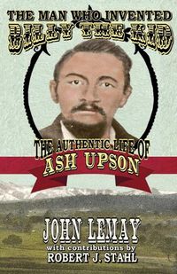 Cover image for The Man Who Invented Billy the Kid: The Authentic Life of Ash Upson