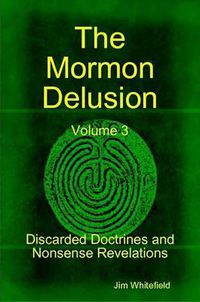 Cover image for The Mormon Delusion. Volume 3. Discarded Doctrines and Nonsense Revelations.