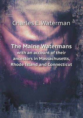 Cover image for The Maine Watermans with an account of their ancestors in Massachusetts, Rhode Island and Connecticut