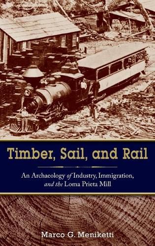 Cover image for Timber, Sail, and Rail: An Archaeology of Industry, Immigration, and the Loma Prieta Mill