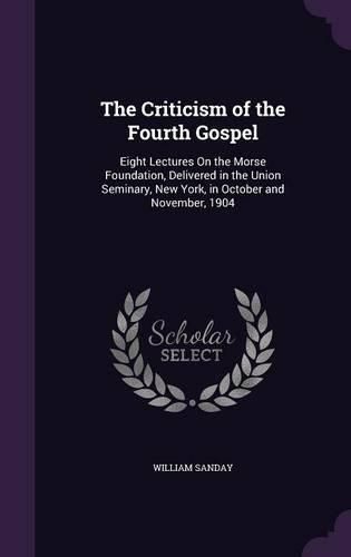 Cover image for The Criticism of the Fourth Gospel: Eight Lectures on the Morse Foundation, Delivered in the Union Seminary, New York, in October and November, 1904