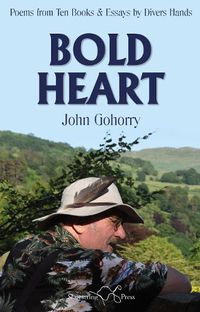 Cover image for John Gohorry: Bold Heart: Poems from Ten Books & Essays by Divers Hands