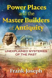 Cover image for Power Places and the Master Builders of Antiquity: Unexplained Mysteries of the Past