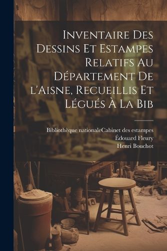 Cover image for Inventaire des dessins et estampes relatifs au departement de l'Aisne, recueillis et legues a la Bib