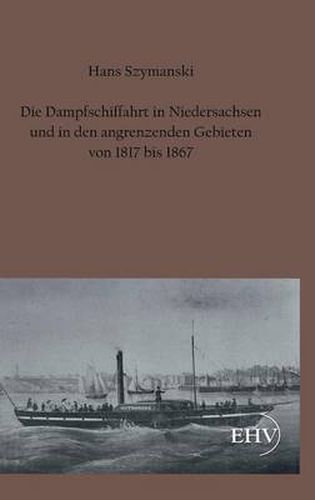 Cover image for Die Dampfschiffahrt in Niedersachsen Und in Den Angrenzenden Gebieten Von 1817 Bis 1867