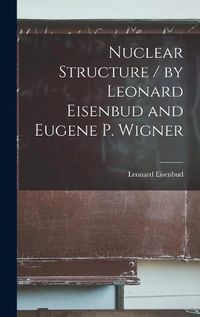 Cover image for Nuclear Structure / by Leonard Eisenbud and Eugene P. Wigner