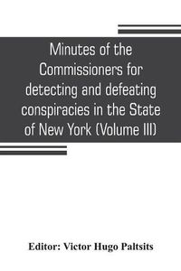 Cover image for Minutes of the Commissioners for detecting and defeating conspiracies in the State of New York: Albany County sessions, 1778-1781 (Volume III)