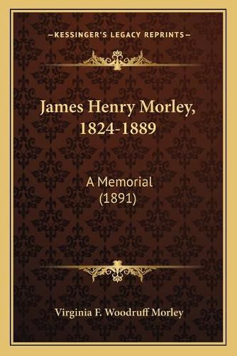 James Henry Morley, 1824-1889: A Memorial (1891)