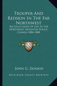 Cover image for Trooper and Redskin in the Far Northwest: Recollections of Life in the Northwest Mounted Police, Canada 1884-1888