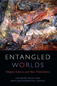 Cover image for Entangled Worlds: Religion, Science, and New Materialisms