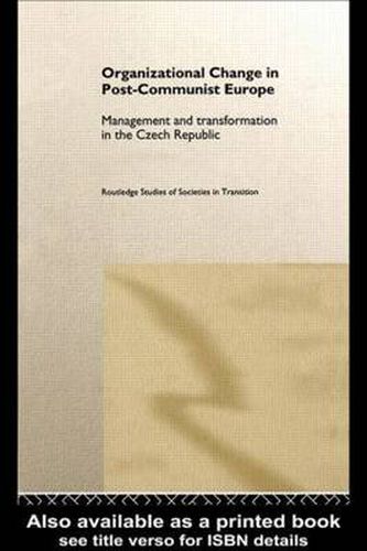 Organizational Change in Post-Communist Europe: Management and Transformation in the Czech Republic