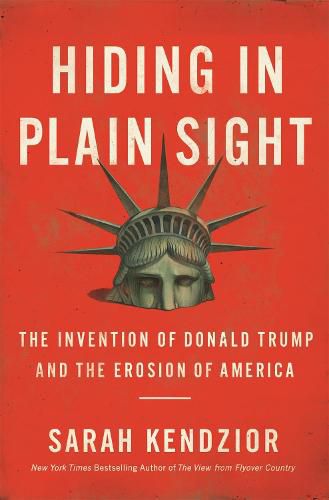 Hiding in Plain Sight : The Invention of Donald Trump and the Erosion of America