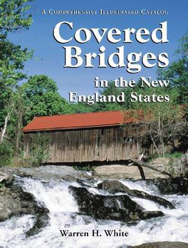 Cover image for Covered Bridges in the New England States: A Comprehensive Illustrated Catalog